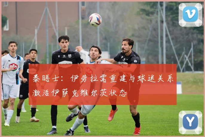 泰晤士：伊劳拉需重建与球迷关系激活伊萨克维尔茨状态